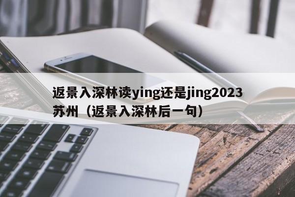 返景入深林读ying还是jing2023苏州（返景入深林后一句）