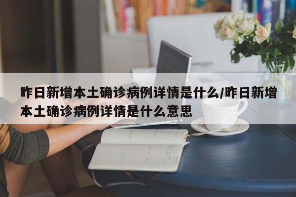 昨日新增本土确诊病例详情是什么/昨日新增本土确诊病例详情是什么意思