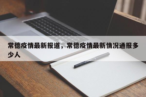 常德疫情最新报道，常德疫情最新情况通报多少人