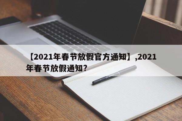 【2021年春节放假官方通知】,2021年春节放假通知?