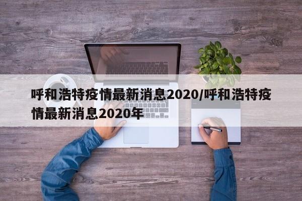 呼和浩特疫情最新消息2020/呼和浩特疫情最新消息2020年