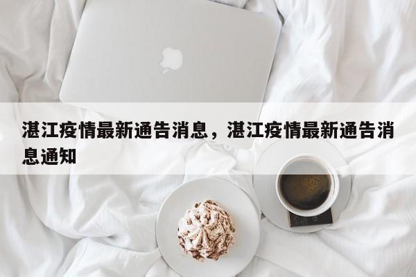 湛江疫情最新通告消息，湛江疫情最新通告消息通知