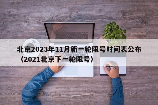 北京2023年11月新一轮限号时间表公布（2021北京下一轮限号）
