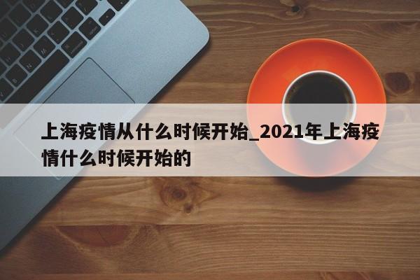 上海疫情从什么时候开始_2021年上海疫情什么时候开始的