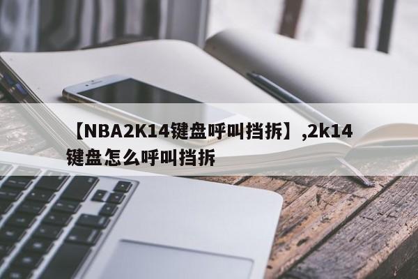 【NBA2K14键盘呼叫挡拆】,2k14键盘怎么呼叫挡拆