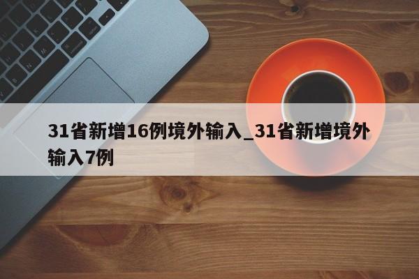 31省新增16例境外输入_31省新增境外输入7例