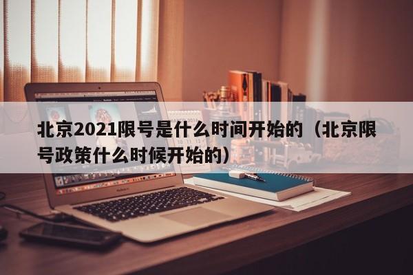 北京2021限号是什么时间开始的(北京限号政策什么时候开始的)