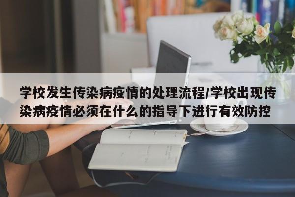 学校发生传染病疫情的处理流程/学校出现传染病疫情必须在什么的指导下进行有效防控