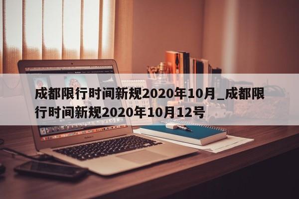 成都限行时间新规2020年10月_成都限行时间新规2020年10月12号