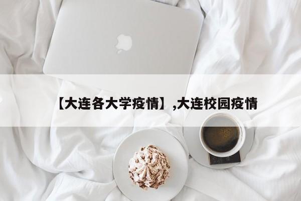 【大连各大学疫情】,大连校园疫情