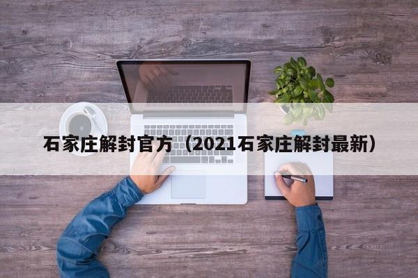 石家庄解封官方（2021石家庄解封最新）