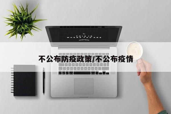 不公布防疫政策/不公布疫情