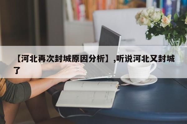 【河北再次封城原因分析】,听说河北又封城了