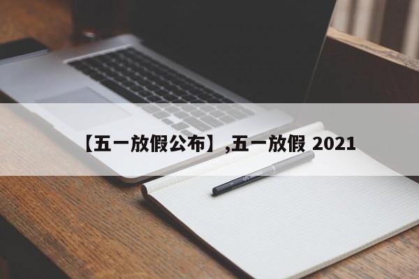 【五一放假公布】,五一放假 2021