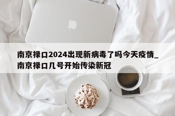 南京禄口2024出现新病毒了吗今天疫情_南京禄口几号开始传染新冠