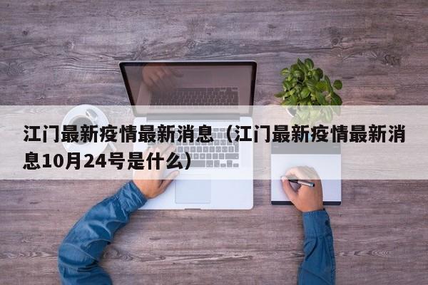 江门最新疫情最新消息（江门最新疫情最新消息10月24号是什么）
