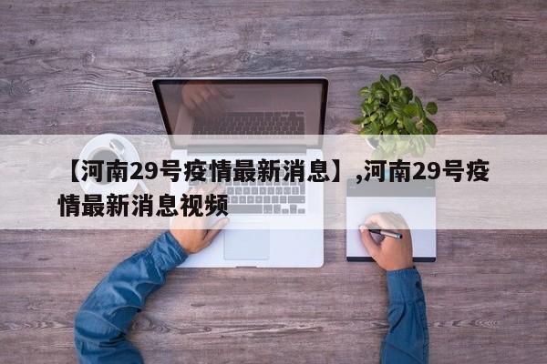 【河南29号疫情最新消息】,河南29号疫情最新消息视频