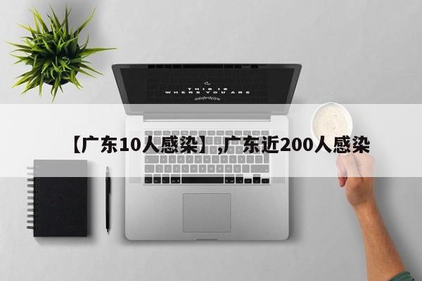 【广东10人感染】,广东近200人感染