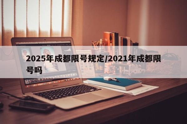 2025年成都限号规定/2021年成都限号吗