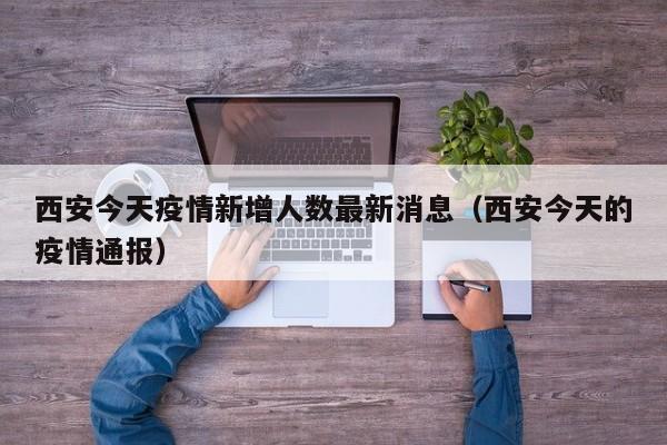西安今天疫情新增人数最新消息（西安今天的疫情通报）