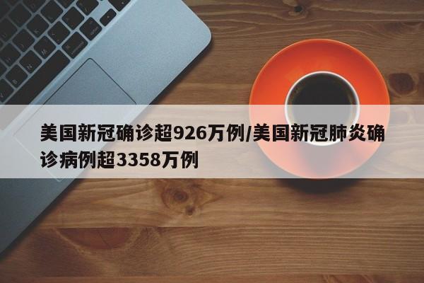 美国新冠确诊超926万例/美国新冠肺炎确诊病例超3358万例