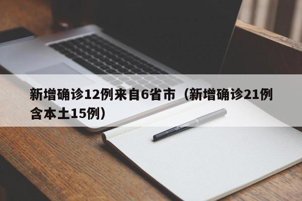 新增确诊12例来自6省市（新增确诊21例含本土15例）