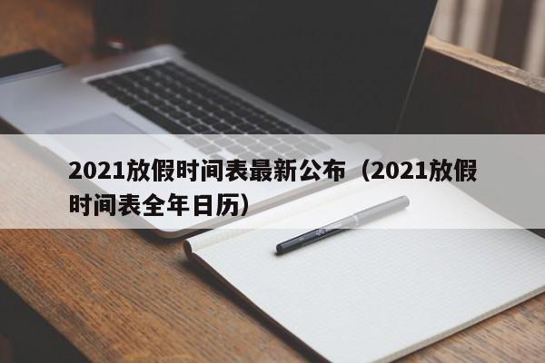 2021放假时间表最新公布（2021放假时间表全年日历）