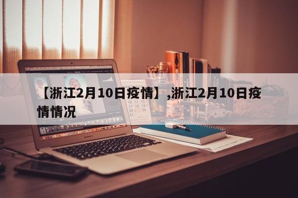 【浙江2月10日疫情】,浙江2月10日疫情情况