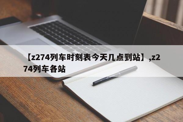 【z274列车时刻表今天几点到站】,z274列车各站
