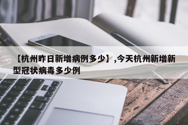【杭州昨日新增病例多少】,今天杭州新增新型冠状病毒多少例